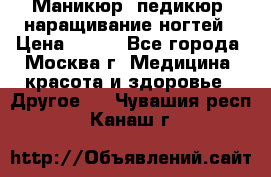 Маникюр, педикюр, наращивание ногтей › Цена ­ 350 - Все города, Москва г. Медицина, красота и здоровье » Другое   . Чувашия респ.,Канаш г.